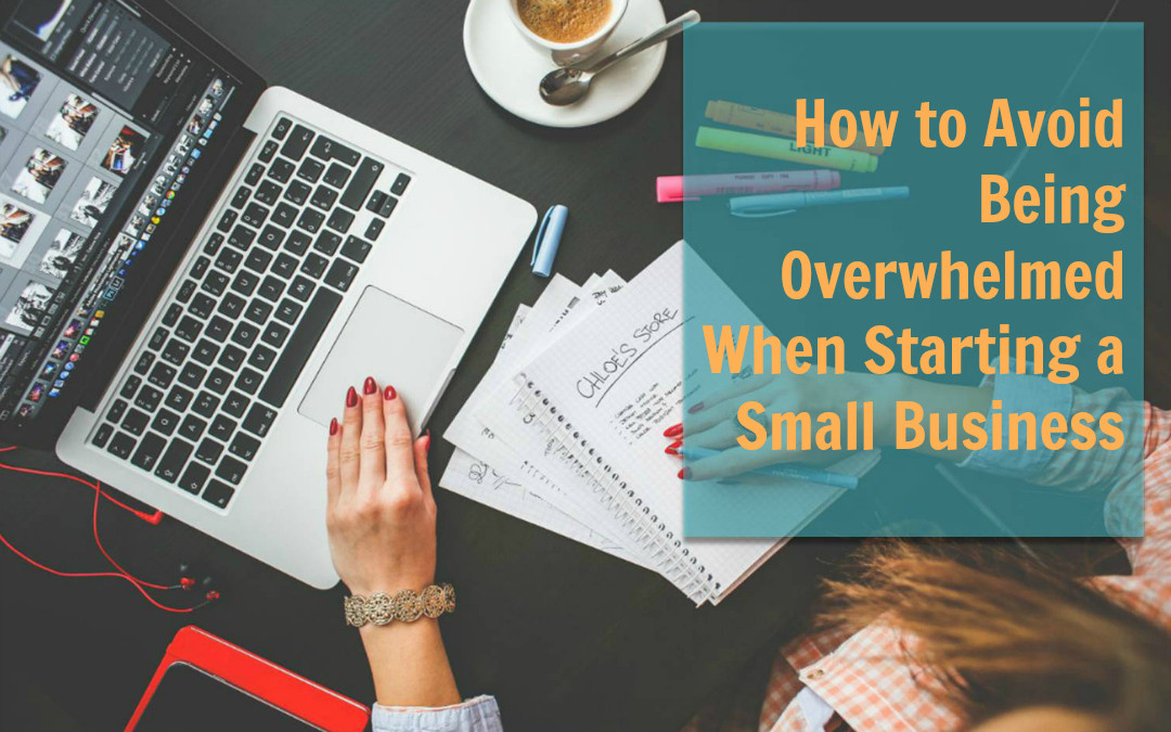 How to Avoid Being Overwhelmed When Starting a Small Business