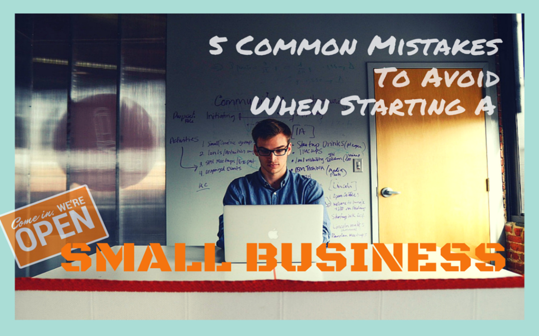 5 Mistakes To Avoid When Starting A Small Business